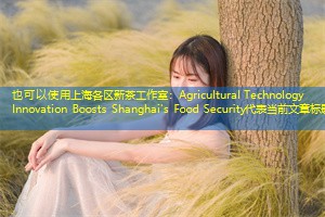 Agricultural Technology Innovation Boosts Shanghai's Food Security Agricultural Technology Innovation Boosts Shanghai's Food Security